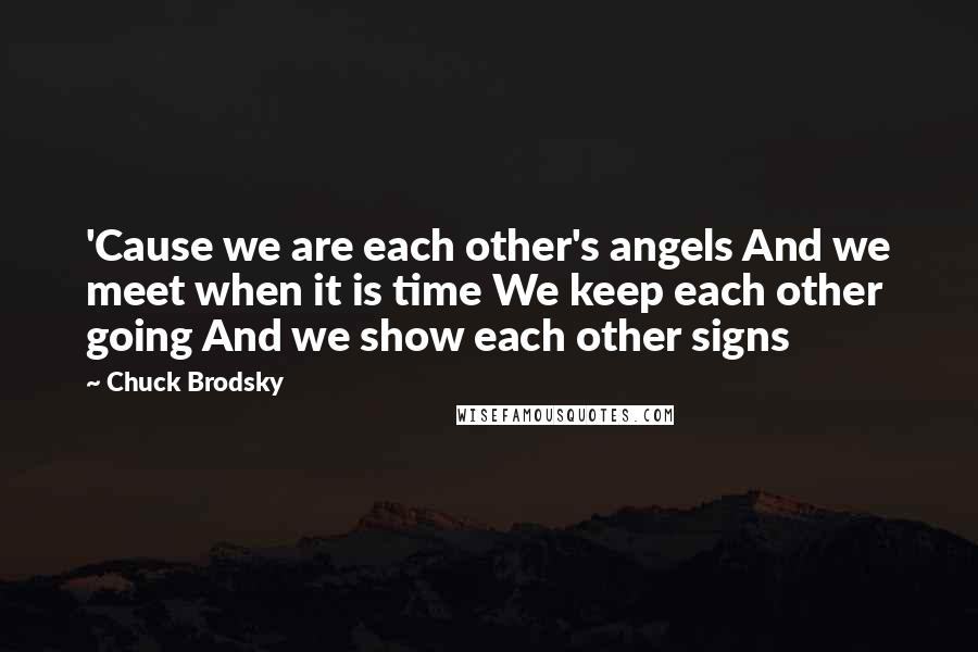 Chuck Brodsky Quotes: 'Cause we are each other's angels And we meet when it is time We keep each other going And we show each other signs