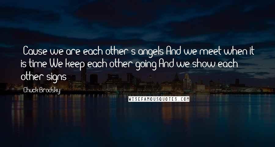 Chuck Brodsky Quotes: 'Cause we are each other's angels And we meet when it is time We keep each other going And we show each other signs