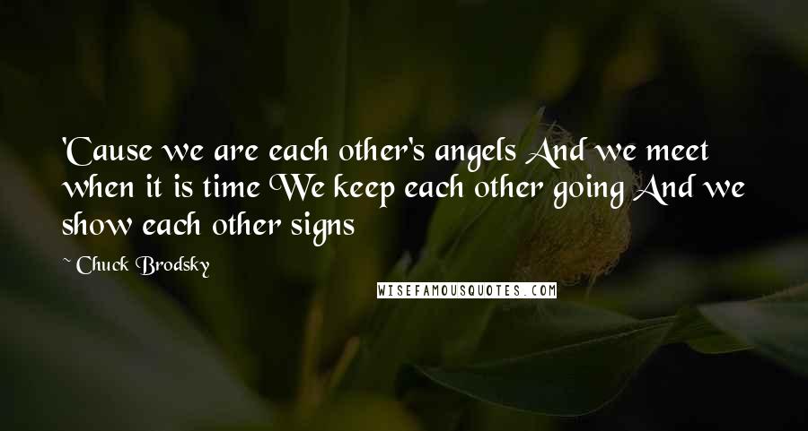Chuck Brodsky Quotes: 'Cause we are each other's angels And we meet when it is time We keep each other going And we show each other signs