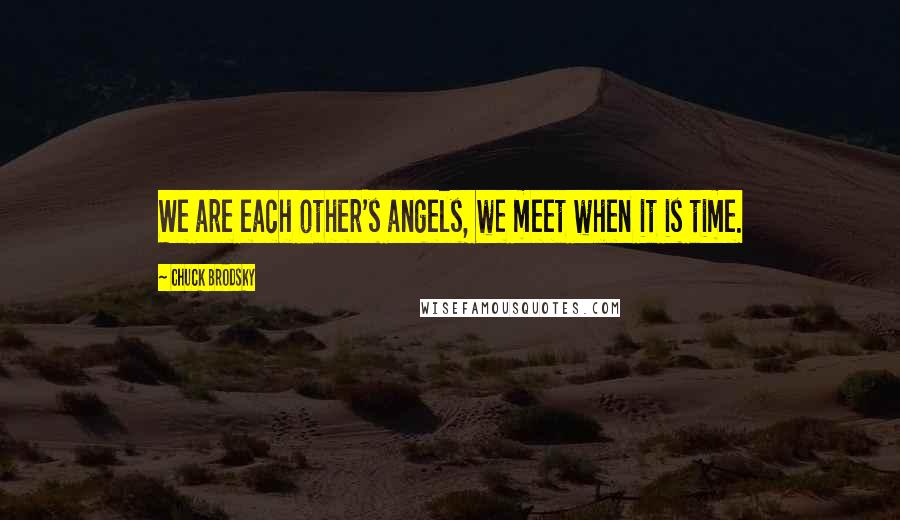 Chuck Brodsky Quotes: We are each other's angels, we meet when it is time.