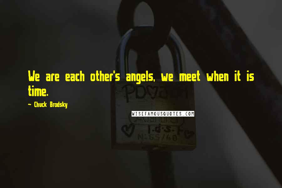 Chuck Brodsky Quotes: We are each other's angels, we meet when it is time.