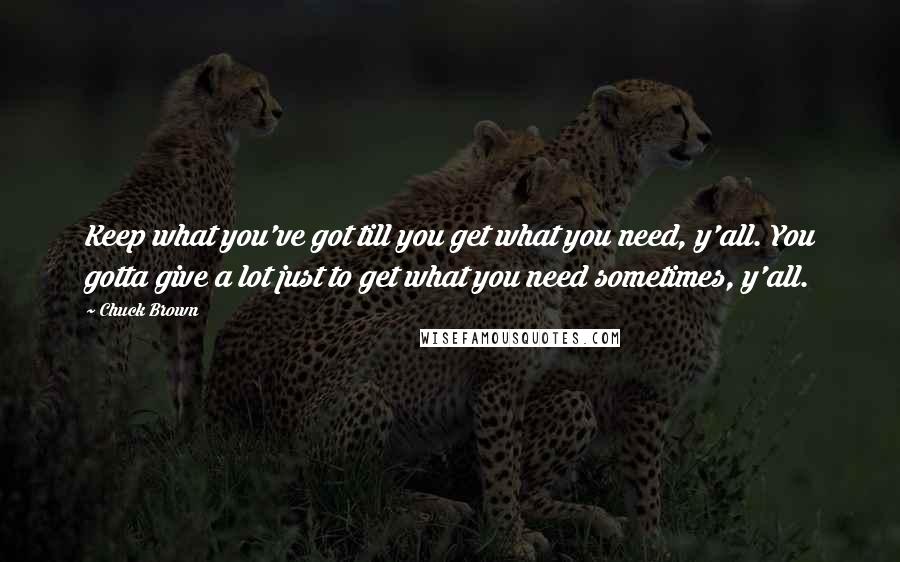 Chuck Brown Quotes: Keep what you've got till you get what you need, y'all. You gotta give a lot just to get what you need sometimes, y'all.