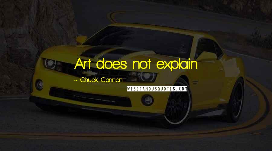 Chuck Cannon Quotes: Art does not explain.