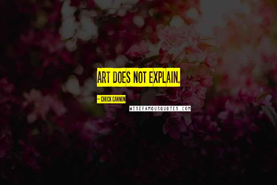 Chuck Cannon Quotes: Art does not explain.