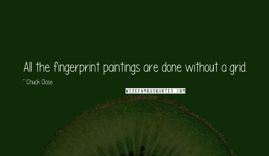 Chuck Close Quotes: All the fingerprint paintings are done without a grid.