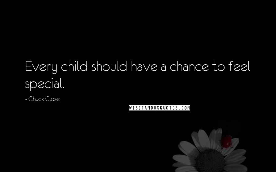 Chuck Close Quotes: Every child should have a chance to feel special.