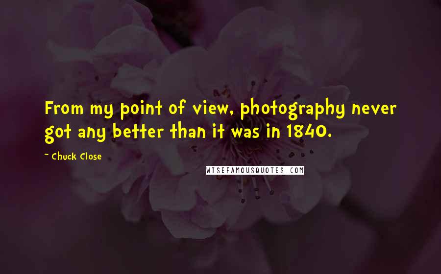 Chuck Close Quotes: From my point of view, photography never got any better than it was in 1840.