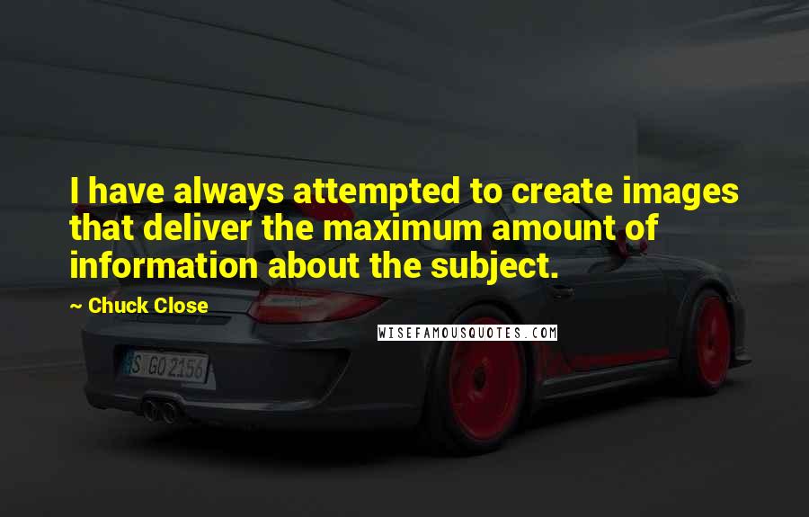 Chuck Close Quotes: I have always attempted to create images that deliver the maximum amount of information about the subject.