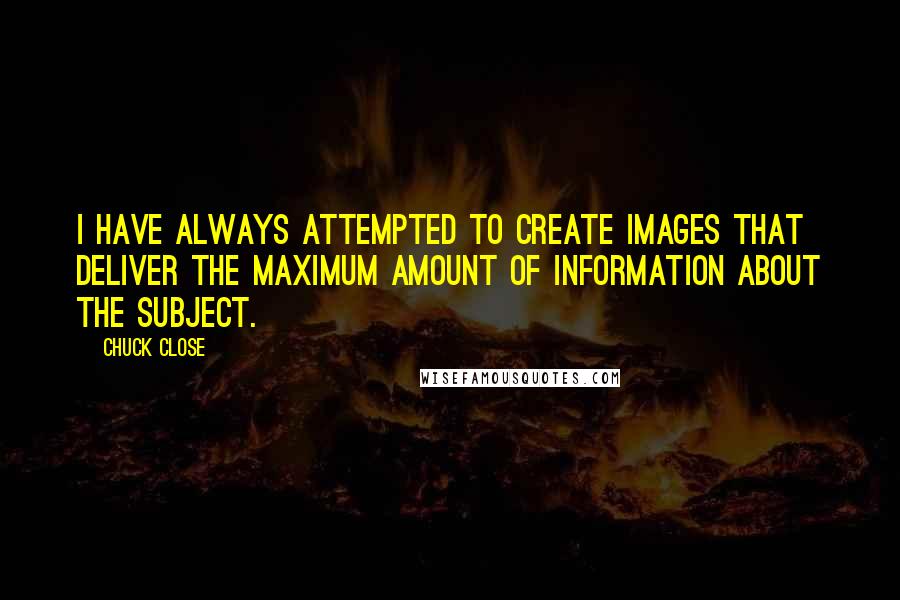 Chuck Close Quotes: I have always attempted to create images that deliver the maximum amount of information about the subject.