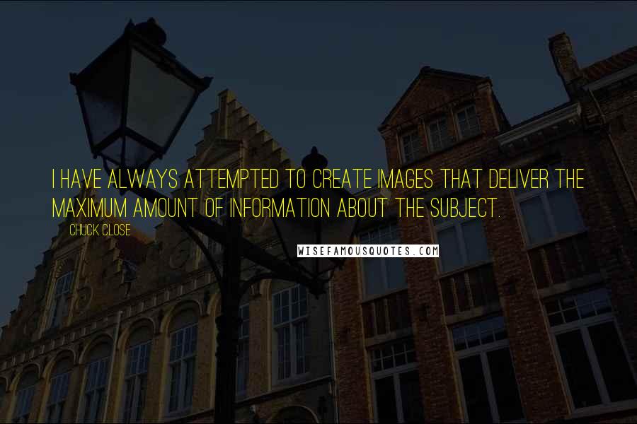 Chuck Close Quotes: I have always attempted to create images that deliver the maximum amount of information about the subject.