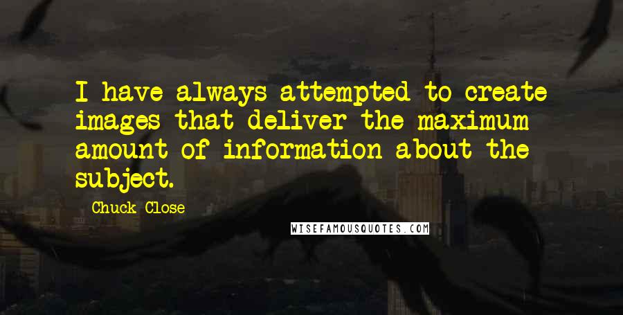 Chuck Close Quotes: I have always attempted to create images that deliver the maximum amount of information about the subject.