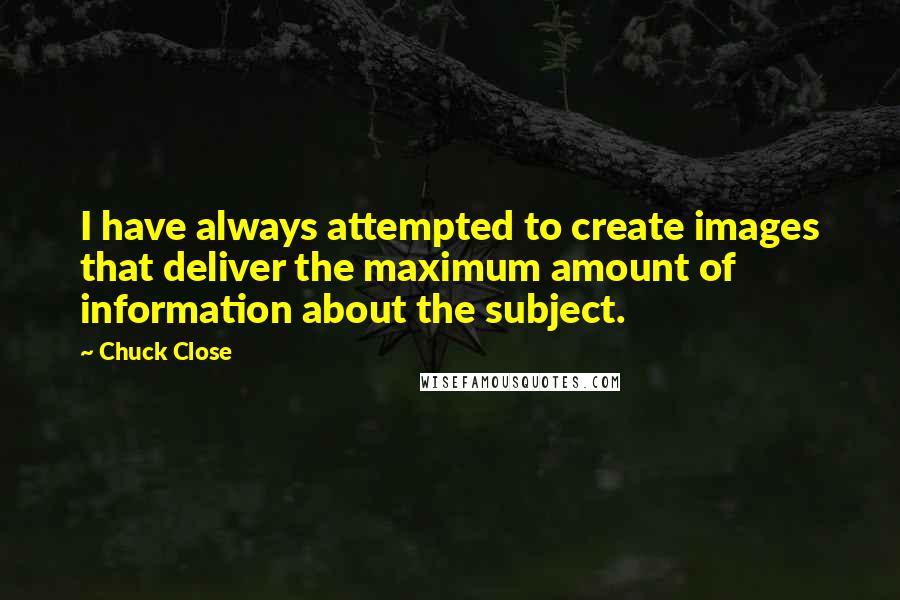 Chuck Close Quotes: I have always attempted to create images that deliver the maximum amount of information about the subject.