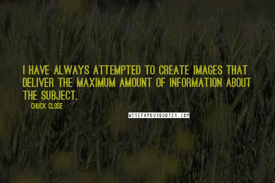 Chuck Close Quotes: I have always attempted to create images that deliver the maximum amount of information about the subject.