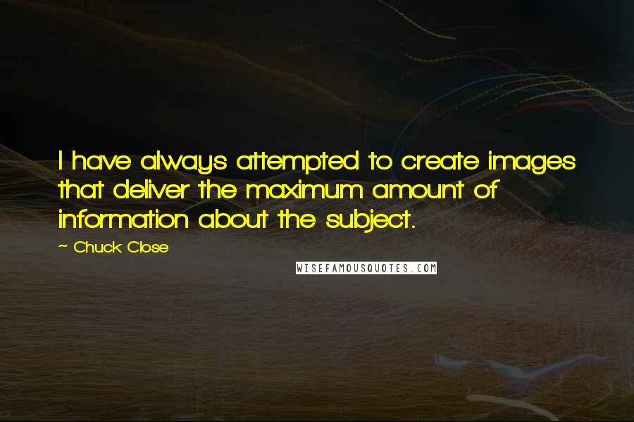 Chuck Close Quotes: I have always attempted to create images that deliver the maximum amount of information about the subject.
