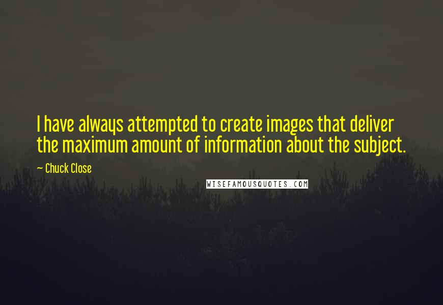 Chuck Close Quotes: I have always attempted to create images that deliver the maximum amount of information about the subject.