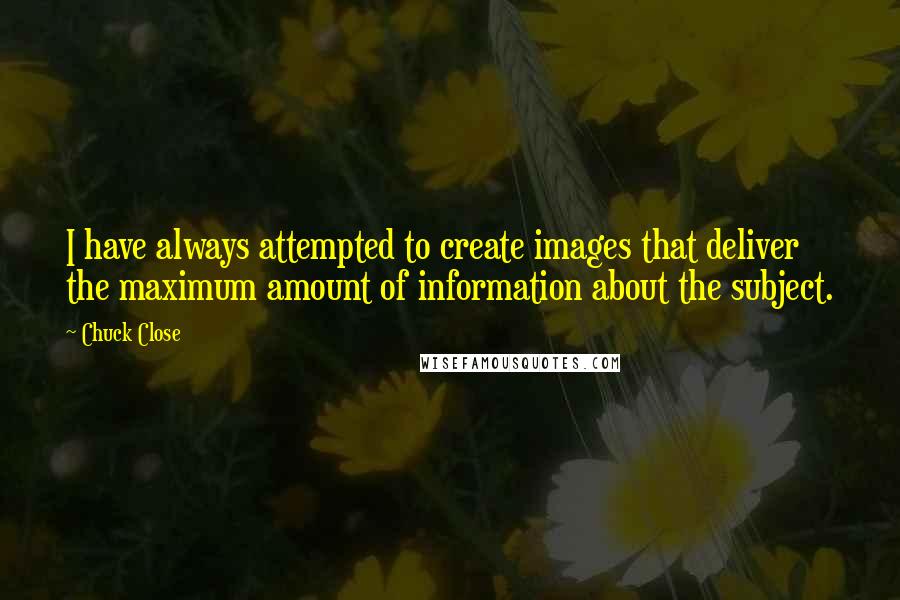 Chuck Close Quotes: I have always attempted to create images that deliver the maximum amount of information about the subject.