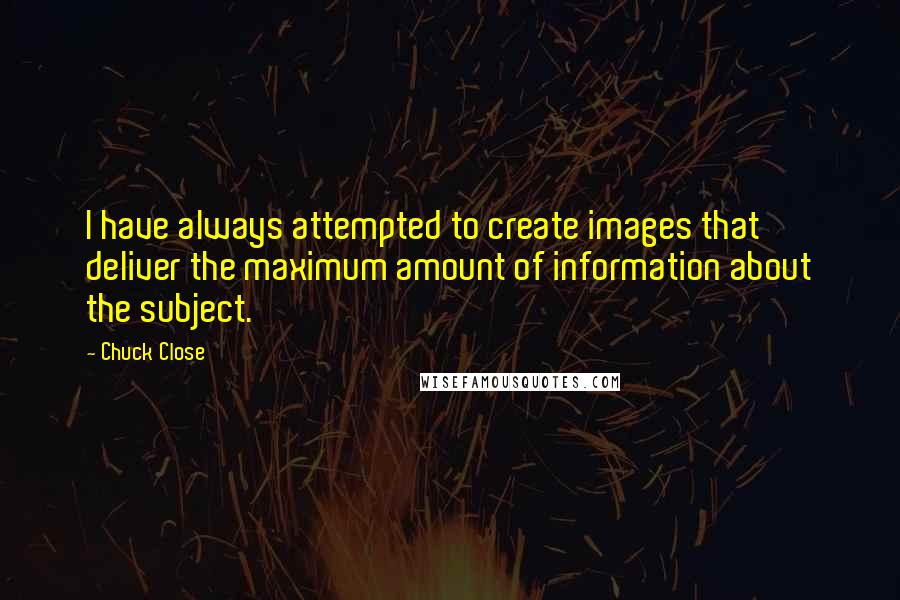 Chuck Close Quotes: I have always attempted to create images that deliver the maximum amount of information about the subject.