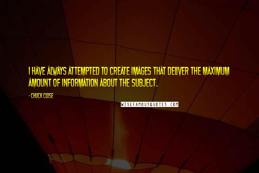 Chuck Close Quotes: I have always attempted to create images that deliver the maximum amount of information about the subject.