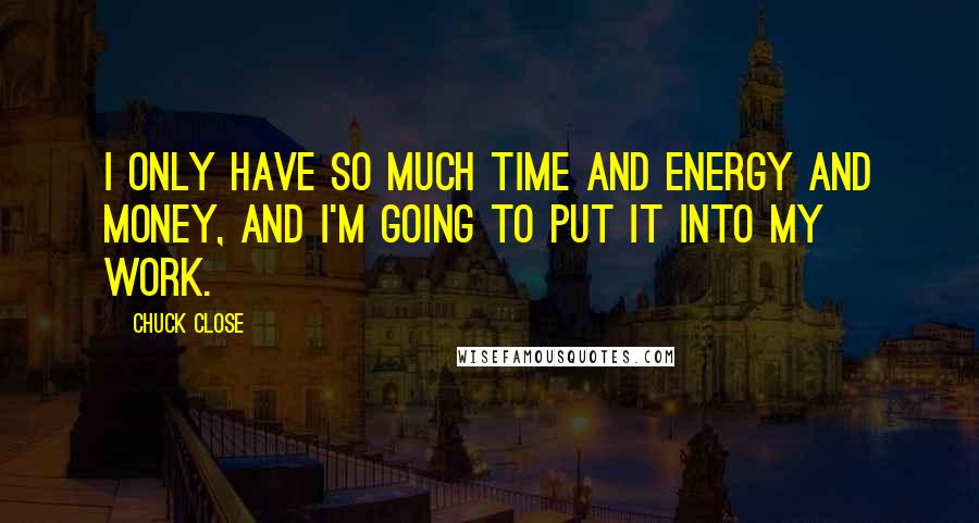 Chuck Close Quotes: I only have so much time and energy and money, and I'm going to put it into my work.