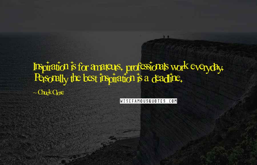 Chuck Close Quotes: Inspiration is for amateurs. professionals work everyday. Personally the best inspiration is a deadline.