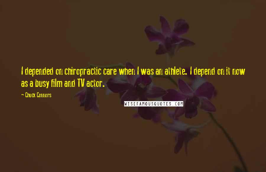 Chuck Connors Quotes: I depended on chiropractic care when I was an athlete. I depend on it now as a busy film and TV actor.