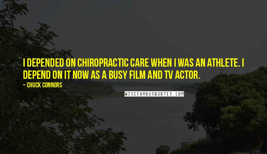 Chuck Connors Quotes: I depended on chiropractic care when I was an athlete. I depend on it now as a busy film and TV actor.