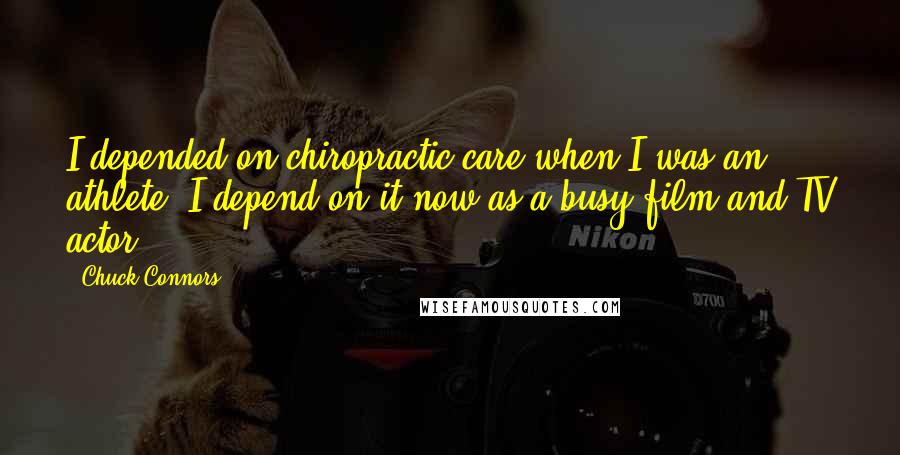 Chuck Connors Quotes: I depended on chiropractic care when I was an athlete. I depend on it now as a busy film and TV actor.