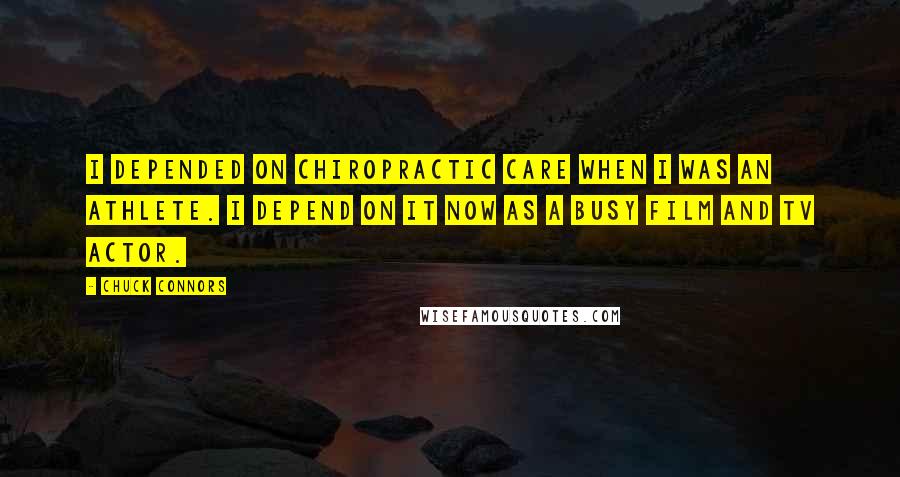 Chuck Connors Quotes: I depended on chiropractic care when I was an athlete. I depend on it now as a busy film and TV actor.