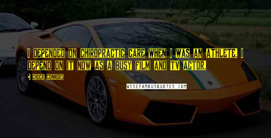 Chuck Connors Quotes: I depended on chiropractic care when I was an athlete. I depend on it now as a busy film and TV actor.