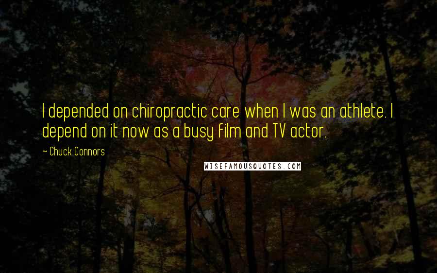 Chuck Connors Quotes: I depended on chiropractic care when I was an athlete. I depend on it now as a busy film and TV actor.