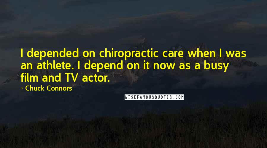 Chuck Connors Quotes: I depended on chiropractic care when I was an athlete. I depend on it now as a busy film and TV actor.
