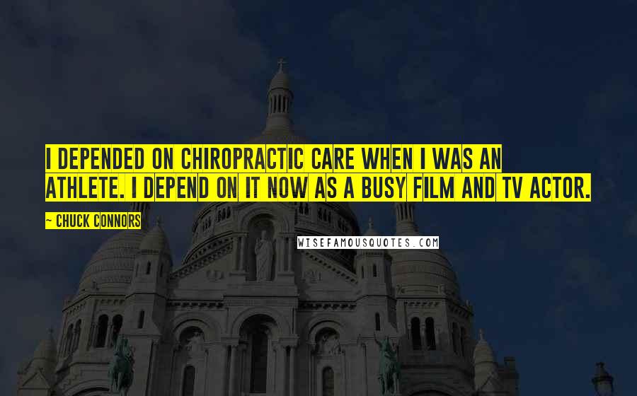 Chuck Connors Quotes: I depended on chiropractic care when I was an athlete. I depend on it now as a busy film and TV actor.