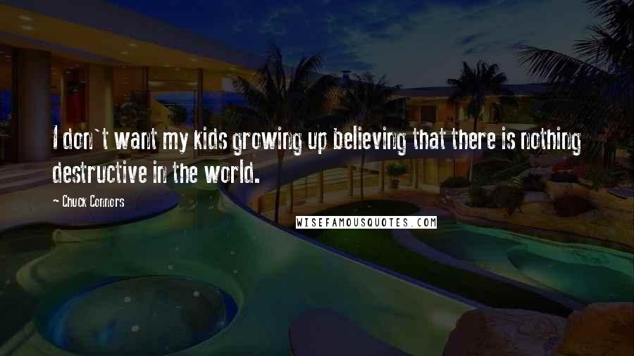 Chuck Connors Quotes: I don't want my kids growing up believing that there is nothing destructive in the world.