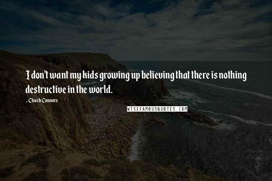 Chuck Connors Quotes: I don't want my kids growing up believing that there is nothing destructive in the world.