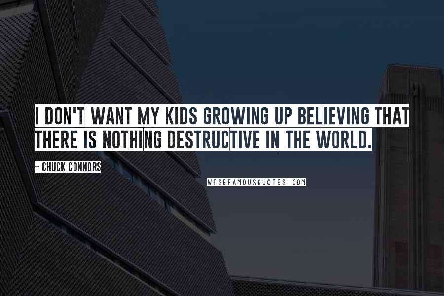 Chuck Connors Quotes: I don't want my kids growing up believing that there is nothing destructive in the world.