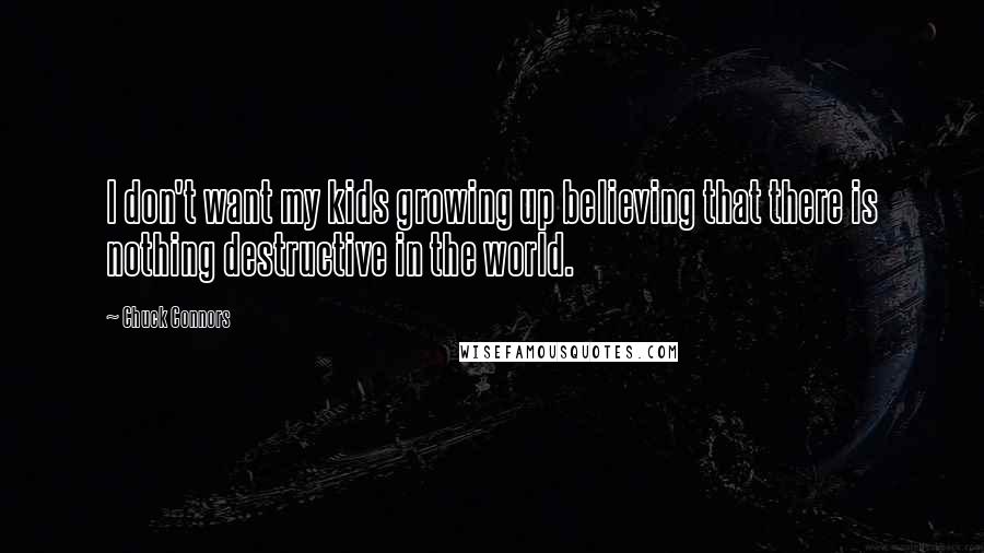 Chuck Connors Quotes: I don't want my kids growing up believing that there is nothing destructive in the world.