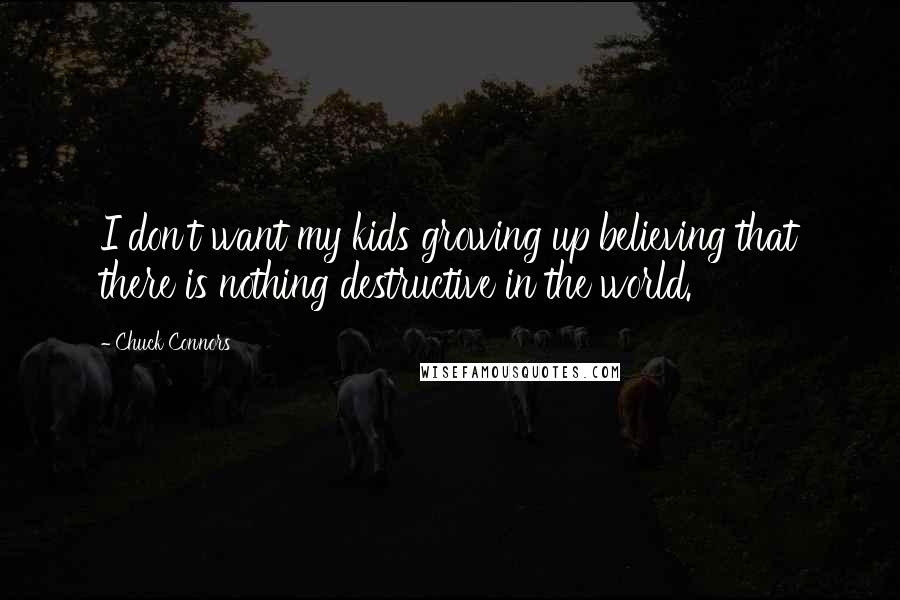 Chuck Connors Quotes: I don't want my kids growing up believing that there is nothing destructive in the world.