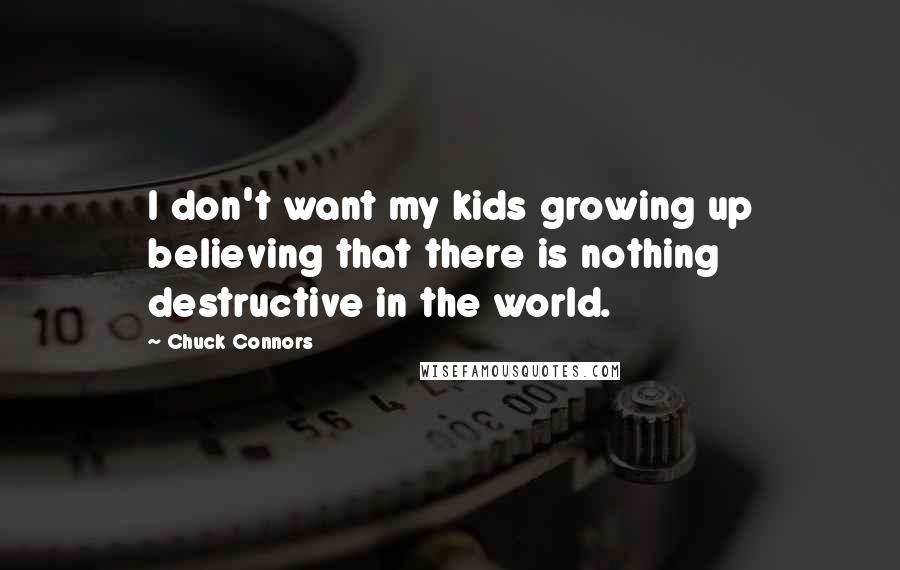 Chuck Connors Quotes: I don't want my kids growing up believing that there is nothing destructive in the world.