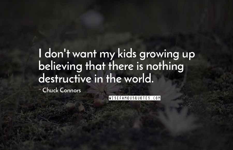 Chuck Connors Quotes: I don't want my kids growing up believing that there is nothing destructive in the world.