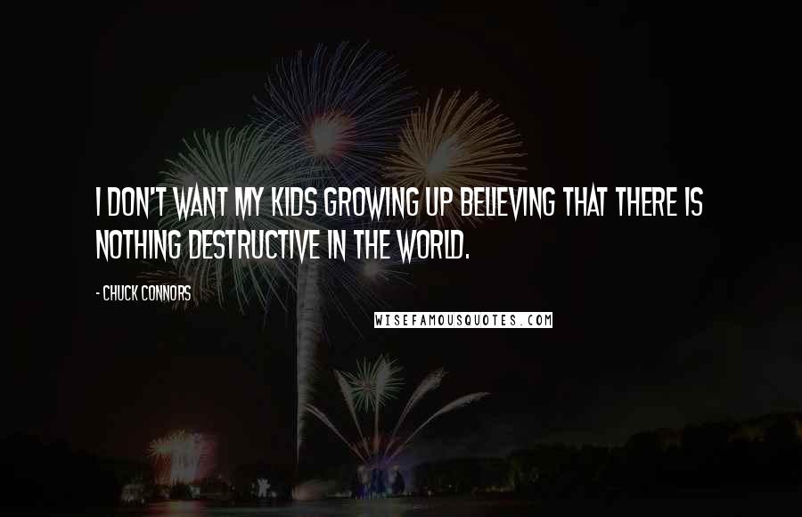 Chuck Connors Quotes: I don't want my kids growing up believing that there is nothing destructive in the world.