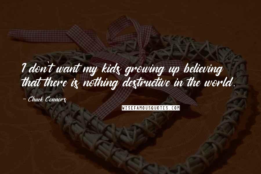 Chuck Connors Quotes: I don't want my kids growing up believing that there is nothing destructive in the world.