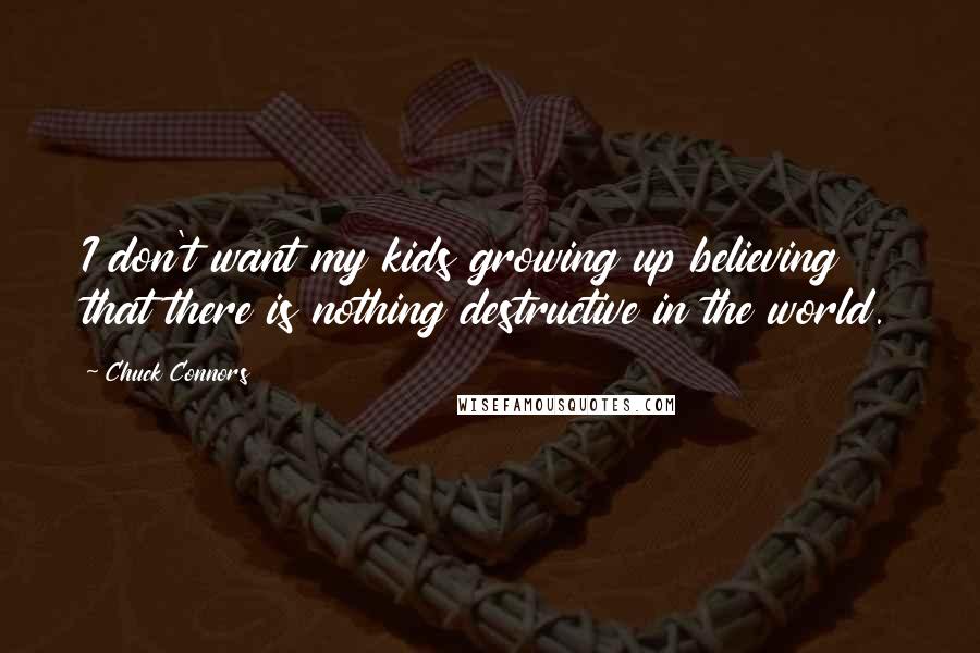 Chuck Connors Quotes: I don't want my kids growing up believing that there is nothing destructive in the world.