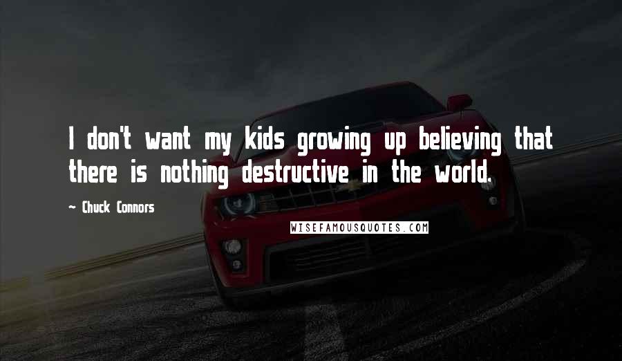 Chuck Connors Quotes: I don't want my kids growing up believing that there is nothing destructive in the world.