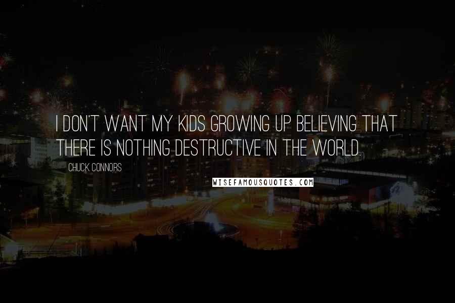 Chuck Connors Quotes: I don't want my kids growing up believing that there is nothing destructive in the world.