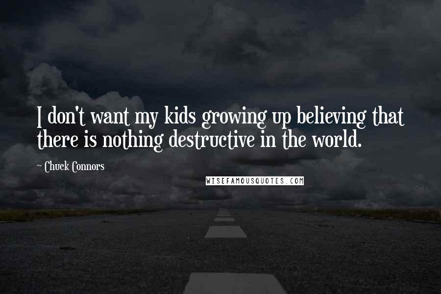 Chuck Connors Quotes: I don't want my kids growing up believing that there is nothing destructive in the world.