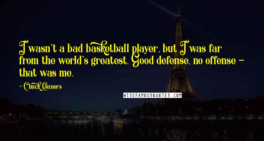 Chuck Connors Quotes: I wasn't a bad basketball player, but I was far from the world's greatest. Good defense, no offense - that was me.