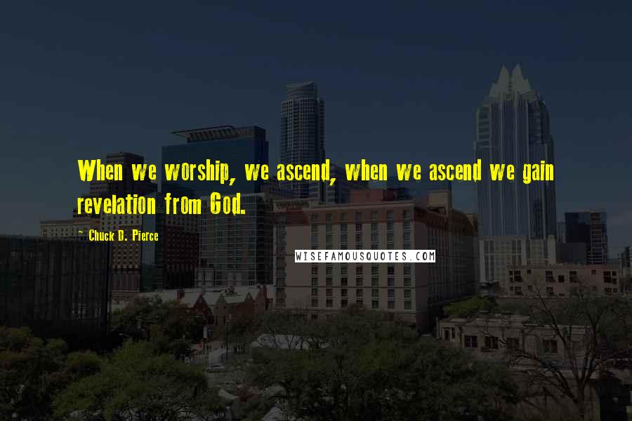 Chuck D. Pierce Quotes: When we worship, we ascend, when we ascend we gain revelation from God.