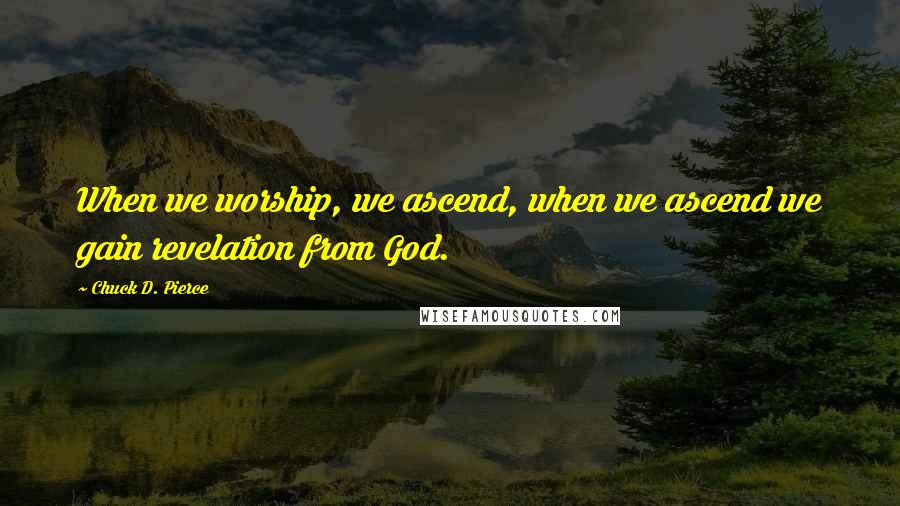 Chuck D. Pierce Quotes: When we worship, we ascend, when we ascend we gain revelation from God.