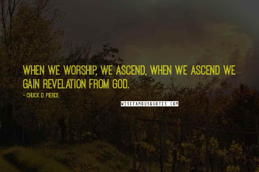 Chuck D. Pierce Quotes: When we worship, we ascend, when we ascend we gain revelation from God.