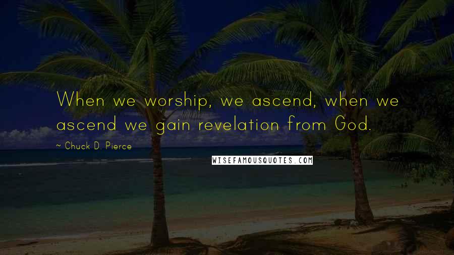 Chuck D. Pierce Quotes: When we worship, we ascend, when we ascend we gain revelation from God.